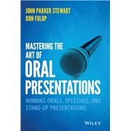 Mastering the Art of Oral Presentations Winning Orals, Speeches, and Stand-Up Presentations by Stewart, John P.; Fulop, Don, 9781119550051