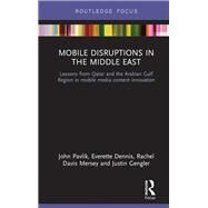 Mobile Disruptions in the Middle East: Lessons from Qatar and the Arabian Gulf Region in mobile media content innovation by Pavlik; John V., 9781138050051