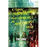 Ethnic Mobilisation and Violence in Northeast India by Saikia,Pahi, 9781138660052