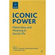Iconic Power Materiality and Meaning in Social Life by Alexander, Jeffrey C.; Bartmanski, Dominik; Giesen, Bernhard, 9780230340053