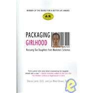 Packaging Girlhood Rescuing Our Daughters from Marketers' Schemes by Lamb, Sharon, Ed.D.; Brown, Lyn Mikel, Ed.D., 9780312370053