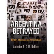 Argentina Betrayed by Robben, Antonius C. G. M., 9780812250053