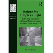 Before My Helpless Sight: Suffering, Dying and Military Medicine on the Western Front, 19141918 by Bergen,Leo van, 9781138270053