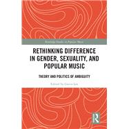 Rethinking Difference in Gender, Sexuality, and Popular Music: Theory and Politics of Ambiguity by Lee; Gavin S. K., 9781138960053