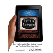 Television Everywhere: How Hollywood Can Take Back the Internet and Turn Digital Dimes into Dollars by Jezierski, Andrei, 9781450260053
