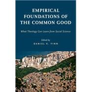 Empirical Foundations of the Common Good What Theology Can Learn from Social Science by Finn, Daniel K., 9780190670054