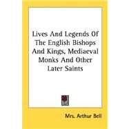 Lives and Legends of the English Bishops and Kings, Mediaeval Monks and Other Later Saints by Bell, Mrs Arthur, 9781428640054
