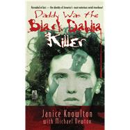 Daddy Was the Black Dahlia Killer The Identity of America's Most Notorious Serial Murderer--Revealed at Last by Newton, Michael; Knowlton, Janice, 9781501110054