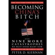Becoming China's Bitch: And Nine More Catastrophes We Must Avoid Right Now: A Manifesto for the Radical Center by Kiernan, Peter D., 9781618580054