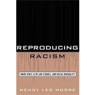 Reproducing Racism White Space, Elite Law Schools, and Racial Inequality by Moore, Wendy Leo, 9780742560055