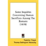 Some Inquiries Concerning Human Sacrifices Among The Romans by Thayer, Thatcher; Macaulay, Thomas Babington MacAulay, Baron; Peel, Robert, 9780548750056