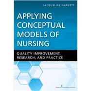 Applying Conceptual Models of Nursing: Quality Improvement, Research, and Practice by Fawcett, Jacqueline, Ph.D., R.N., 9780826180056