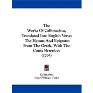 Works of Callimachus, Translated into English Verse : The Hymns and Epigrams from the Greek, with the Coma Berenices (1793) by Callimachus; Tytler, Henry William, 9781104410056