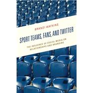 Sport Teams, Fans, and Twitter The Influence of Social Media on Relationships and Branding by Watkins, Brandi, 9781498540056