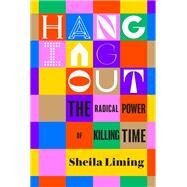 Hanging Out The Radical Power of Killing Time by Liming, Sheila, 9781685890056