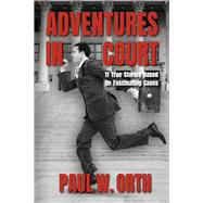 Adventures In Court 11 True Stories Based On Fascinating Cases by Orth, Paul W., 9798350910056