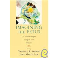 Imagining the Fetus the Unborn in Myth, Religion, and Culture by Sasson, Vanessa R; Law, Jane Marie, 9780195380057