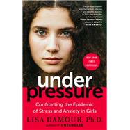 Under Pressure Confronting the Epidemic of Stress and Anxiety in Girls by Damour, Lisa, 9780399180057