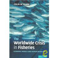 The Worldwide Crisis in Fisheries: Economic Models and Human Behavior by Colin W. Clark, 9780521840057