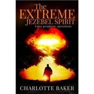 The Extreme Jezebel Spirit by Baker, Charlotte; It's All About Him Media & Publishing, 9781519620057