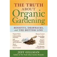 The Truth About Organic Gardening: Benefits, Drawnbacks, and the Bottom Line by Gillman, Jeff, 9781604690057