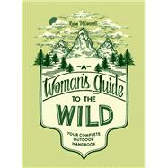 A Woman's Guide to the Wild Your Complete Outdoor Handbook by McConnell, Ruby; Grasseschi, Teresa, 9781632170057