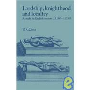 Lordship, Knighthood and Locality: A Study in English Society, c.1180–1280 by Peter R. Coss, 9780521520058