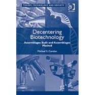 Decentering Biotechnology: Assemblages Built and Assemblages Masked by Carolan,Michael S., 9781409410058