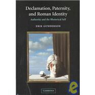 Declamation, Paternity, and Roman Identity: Authority and the Rhetorical Self by Erik Gunderson, 9780521820059