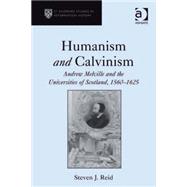 Humanism and Calvinism: Andrew Melville and the Universities of Scotland, 15601625 by Reid,Steven J., 9781409400059