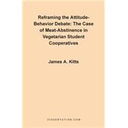 Reframing the Attitude - Behavior Debate : The Case of the Meat-Abstinence in Vegetarian Student Cooperatives by Kitts, James A., 9781581120059
