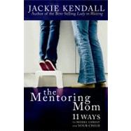 The Mentoring Mom: 11 Ways to Model Christ for Your Child by Kendall, Jackie, 9781596690059