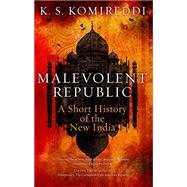 Malevolent Republic A Short History of the New India by Komireddi, K.S., 9781787380059