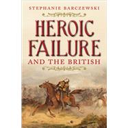Heroic Failure and the British by Barczewski, Stephanie, 9780300180060