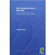 Her Husband was a Woman!: Women's Gender-Crossing in Modern British Popular Culture by Oram; Alison, 9780415400060