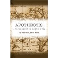 Apotheosis A Treatise against the Elevation of Man by Hood, Nathaniel James, 9781098370060