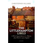 The Littlehampton Libels A Miscarriage of Justice and a Mystery about Words in 1920s England by Hilliard, Christopher, 9780198900061