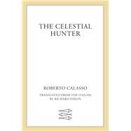 The Celestial Hunter by Calasso, Roberto; Dixon, Richard, 9780374120061