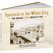 Spectacle in the White City The Chicago 1893 World's Fair by Appelbaum, Stanley; Hales, Peter B., 9781606600061
