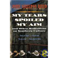 My Tears Spoiled My Aim : And Other Reflections on Southern Culture by Reed, John Shelton, 9780156000062