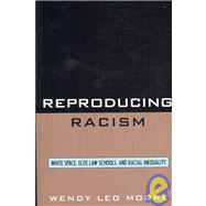 Reproducing Racism White Space, Elite Law Schools, and Racial Inequality by Moore, Wendy Leo, 9780742560062