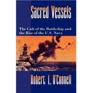 Sacred Vessels The Cult of the Battleship and the Rise of the U.S. Navy by O'Connell, Robert L., 9780195080063