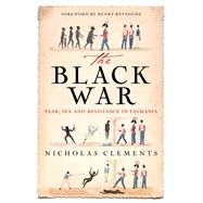 The Black War Fear, Sex and Resistance in Tasmania by Clements, Nicholas; Reynolds, Henry, 9780702250064