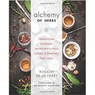 Alchemy of Herbs Transform Everyday Ingredients into Foods and Remedies That Heal by DE LA FORET, ROSALEE, 9781401950064
