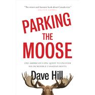 Parking the Moose One American's Epic Quest to Uncover His Incredible Canadian Roots by Hill, Dave, 9780385690065