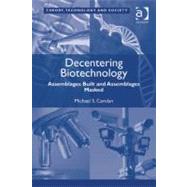 Decentering Biotechnology : Assemblages Built and Assemblages Masked by Carolan, Michael S., 9781409410065