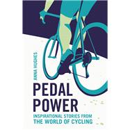 Pedal Power Inspirational Stories from the World of Cycling by Hughes, Anna, 9781786850065