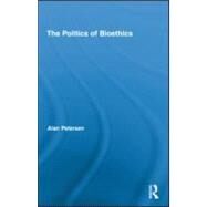The Politics of Bioethics by Petersen; Alan, 9780415990066