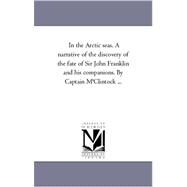 In the Arctic Seas a Narrative of the Discovery of the Fate of Sir John Franklin and His Companions by Captain M'Clintock by Mcclintock, Francis Leopold, Sir, 9781425550066