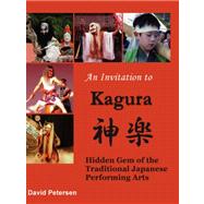 An Invitation to Kagura: Hidden Gem of the Traditional Japanese Performing Arts by Petersen, David, 9781847530066